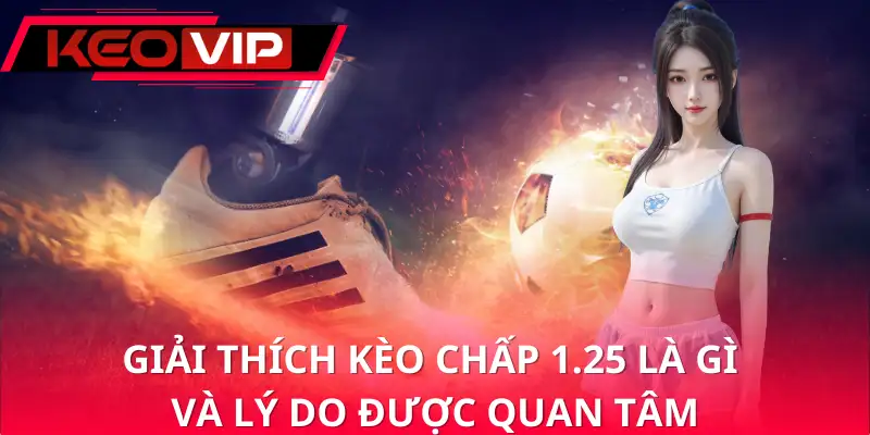Giải thích kèo chấp 1.25 là gì và lý do được quan tâm