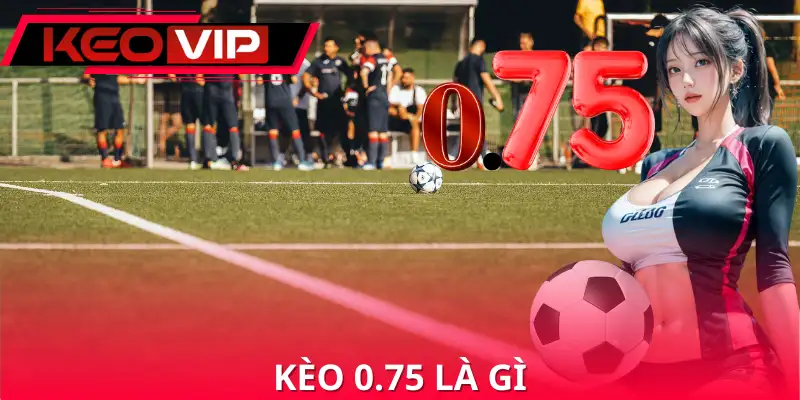 Kèo 0.75 Là Gì