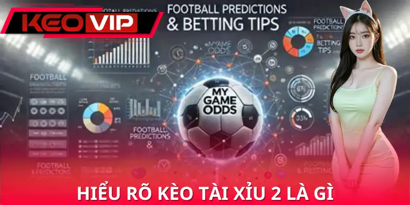 Hiểu rõ kèo tài xỉu 2 là gì chính là nền tảng để phân tích trận đấu chuẩn nhất