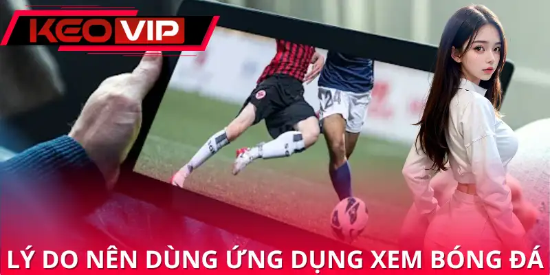 Ứng dụng để xem bóng đá khắc phục nhiều nhược điểm, nâng tầm trải nghiệm